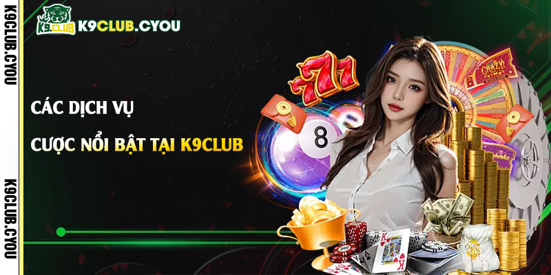 Các dịch vụ cá cược nổi bật tại K9club
